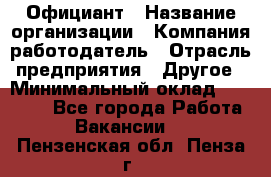 Официант › Название организации ­ Компания-работодатель › Отрасль предприятия ­ Другое › Минимальный оклад ­ 12 000 - Все города Работа » Вакансии   . Пензенская обл.,Пенза г.